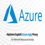 Ciberdelincuentes explotan la preautenticación de Azure App Proxy para acceder a recursos de redes privadas organizacionales.
