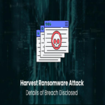 Detalles del ciberataque con ransomware Harvest revelados en informe de filtración de datos