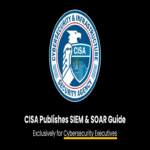 La CISA publica una guía de implementación de SIEM y SOAR dirigida exclusivamente a ejecutivos de ciberseguridad.