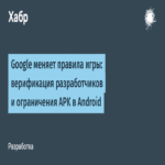 Google cambia las reglas del juego: verificación de desarrolladores y restricciones de APK en Android.
