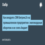 Cómo implementar CRM Bitrix24 en una empresa industrial con facturación billonaria sin desviaciones presupuestarias.