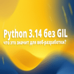 Python 3.14 sin el GIL: implicaciones para el desarrollo web Python 3.14 sin el GIL: implicaciones para el desarrollo web