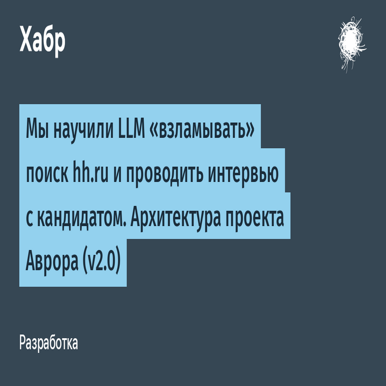 Entrenamos a un modelo de lenguaje grande (LLM) para “explotar” la búsqueda en hh.ru y llevar a cabo entrevistas con candidatos. Arquitectura del proyecto Aurora (v2.0).