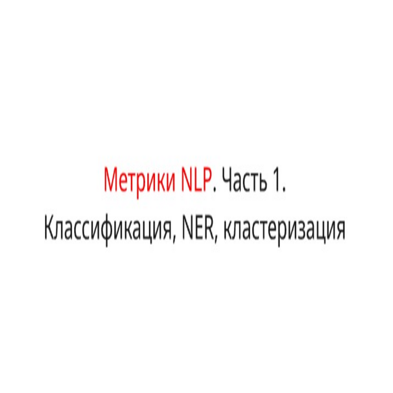 Métricas de evaluación para tareas de procesamiento del lenguaje natural. Parte 1: Clasificación, reconocimiento de entidades nombradas y agrupamiento.