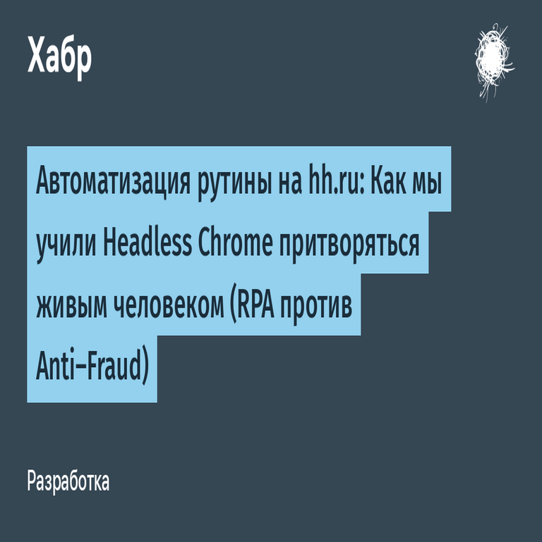 Automatización de tareas rutinarias en hh.ru: Cómo capacitamos a Headless Chrome para simular ser un usuario humano (RPA frente a sistemas antifraude)
