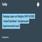 Cola de tareas en PostgreSQL: SKIP LOCKED + mecanismos de arrendamiento/latido + contrapresión (experiencia práctica)